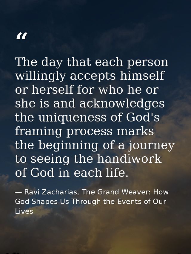 The day that each person willingly accepts himself or herself for who he or she is and acknowledges the uniqueness of Go — Ravi Zacharias, The Grand Weaver: How God Shapes Us Through the Events of Our Lives