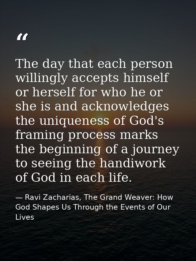 The day that each person willingly accepts himself or herself for who he or she is and acknowledges the uniqueness of Go — Ravi Zacharias, The Grand Weaver: How God Shapes Us Through the Events of Our Lives