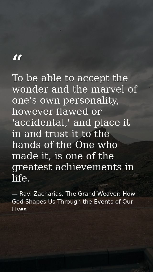 To be able to accept the wonder and the marvel of one's own personality, however flawed or 'accidental,' and place it in — Ravi Zacharias, The Grand Weaver: How God Shapes Us Through the Events of Our Lives