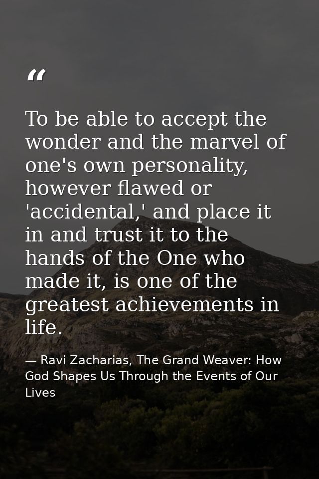To be able to accept the wonder and the marvel of one's own personality, however flawed or 'accidental,' and place it in — Ravi Zacharias, The Grand Weaver: How God Shapes Us Through the Events of Our Lives