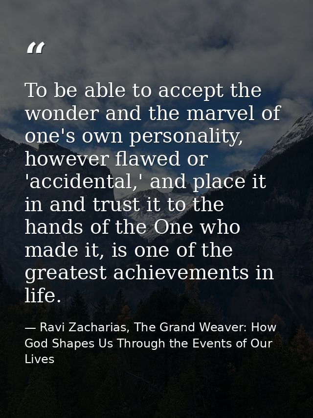 To be able to accept the wonder and the marvel of one's own personality, however flawed or 'accidental,' and place it in — Ravi Zacharias, The Grand Weaver: How God Shapes Us Through the Events of Our Lives