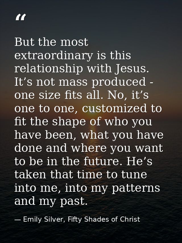 But the most extraordinary is this relationship with Jesus. It’s not mass produced - one size fits all. No, it’s one to  — Emily Silver, Fifty Shades of Christ
