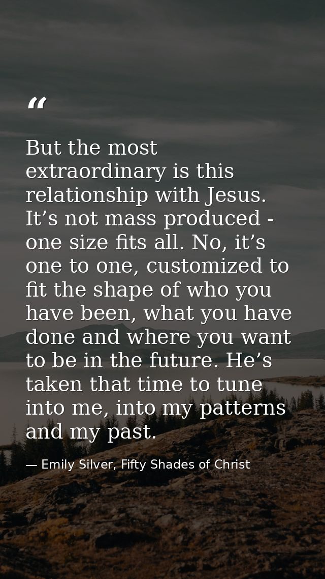 But the most extraordinary is this relationship with Jesus. It’s not mass produced - one size fits all. No, it’s one to  — Emily Silver, Fifty Shades of Christ