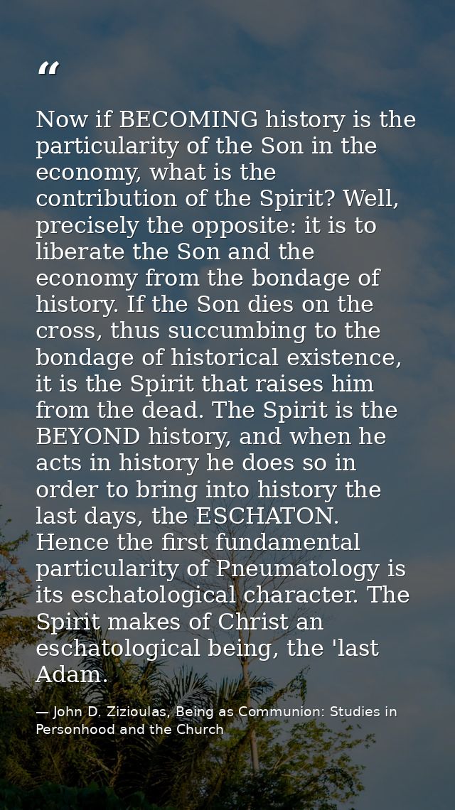 Now if BECOMING history is the particularity of the Son in the economy, what is the contribution of the Spirit? Well, pr — John D. Zizioulas, Being as Communion: Studies in Personhood and the Church
