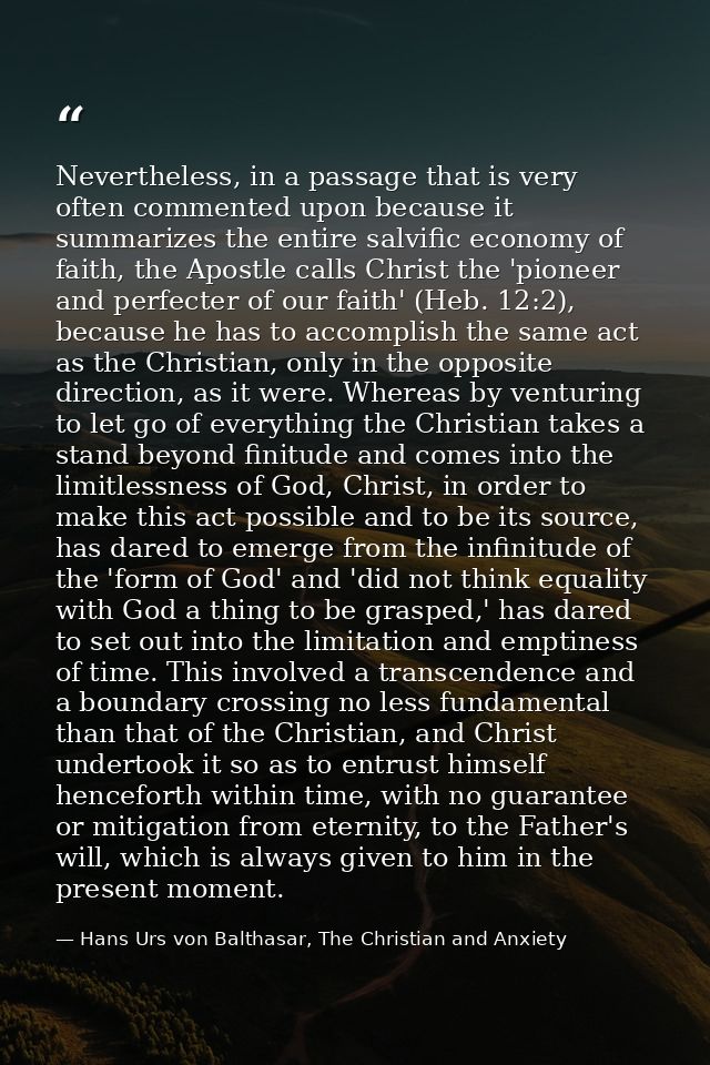 Nevertheless, in a passage that is very often commented upon because it summarizes the entire salvific economy of faith, — Hans Urs von Balthasar, The Christian and Anxiety