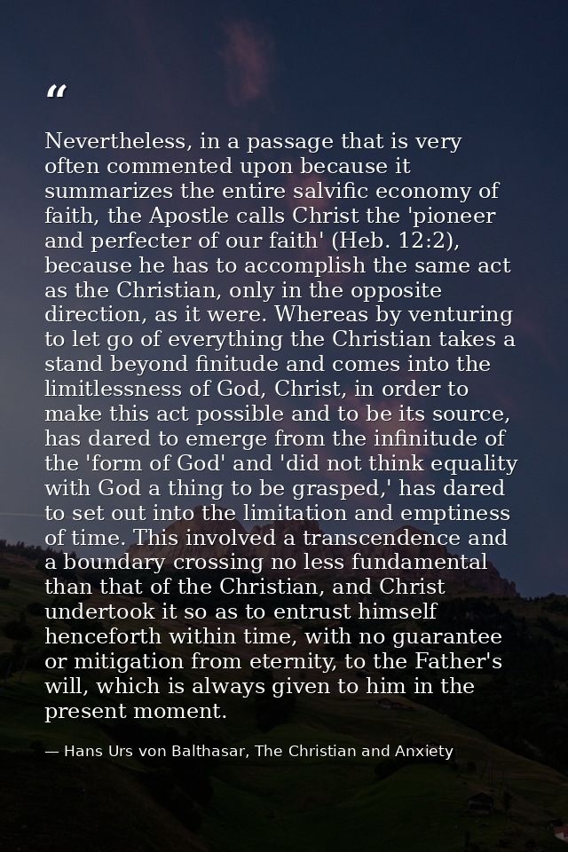 Nevertheless, in a passage that is very often commented upon because it summarizes the entire salvific economy of faith, — Hans Urs von Balthasar, The Christian and Anxiety