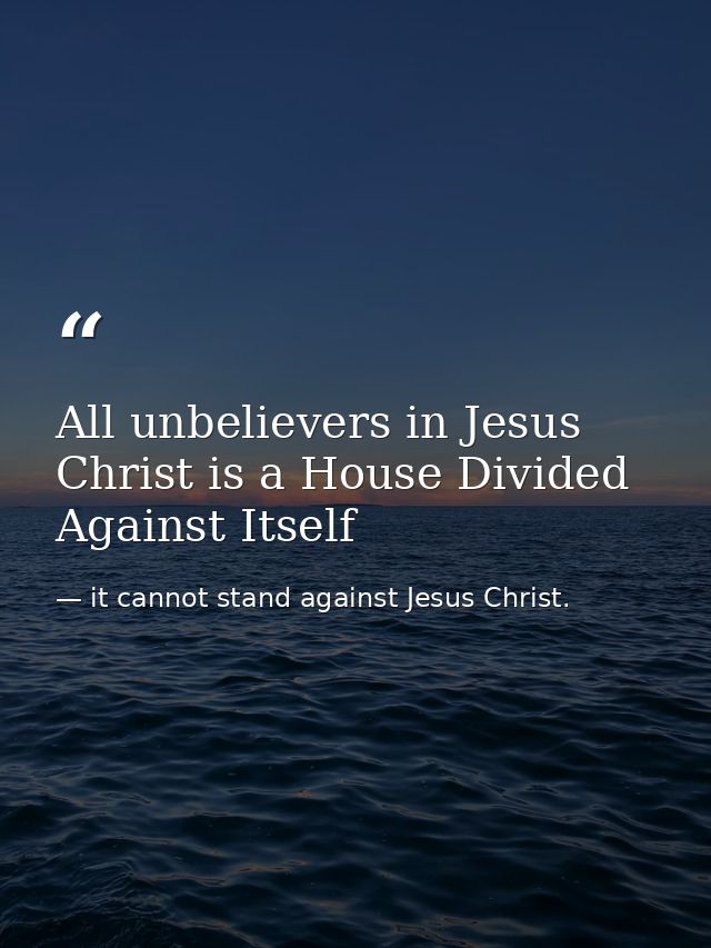 All unbelievers in Jesus Christ is a House Divided Against Itself — it cannot stand against Jesus Christ.