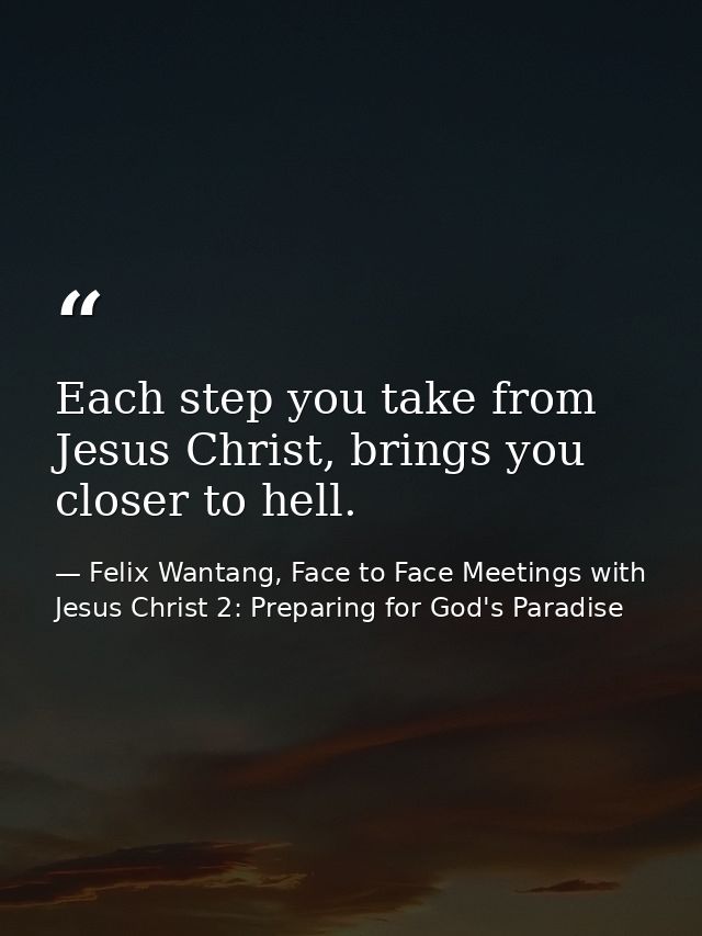 Each step you take from Jesus Christ, brings you closer to hell. — Felix Wantang, Face to Face Meetings with Jesus Christ 2: Preparing for God's Paradise
