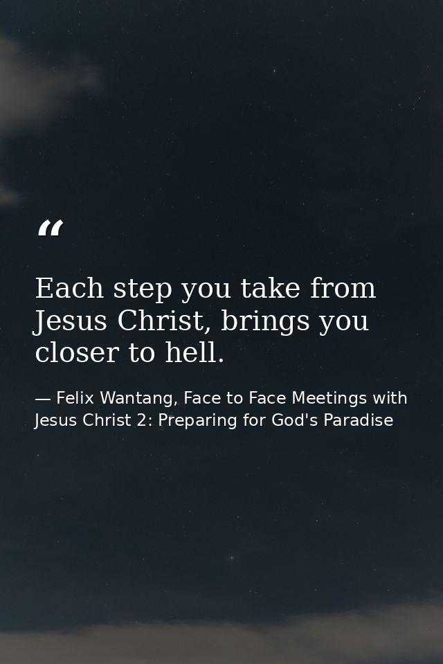 Each step you take from Jesus Christ, brings you closer to hell. — Felix Wantang, Face to Face Meetings with Jesus Christ 2: Preparing for God's Paradise