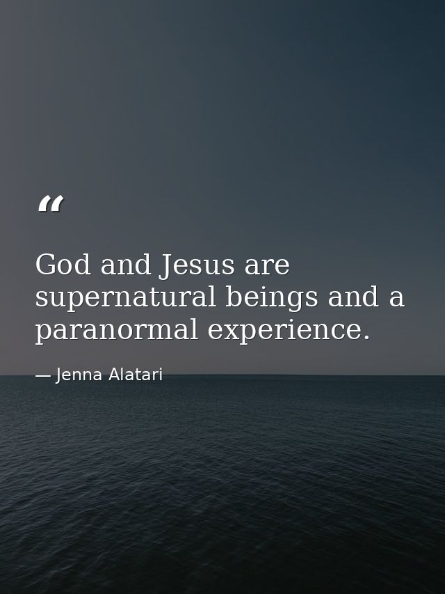 God and Jesus are supernatural beings and a paranormal experience. — Jenna Alatari