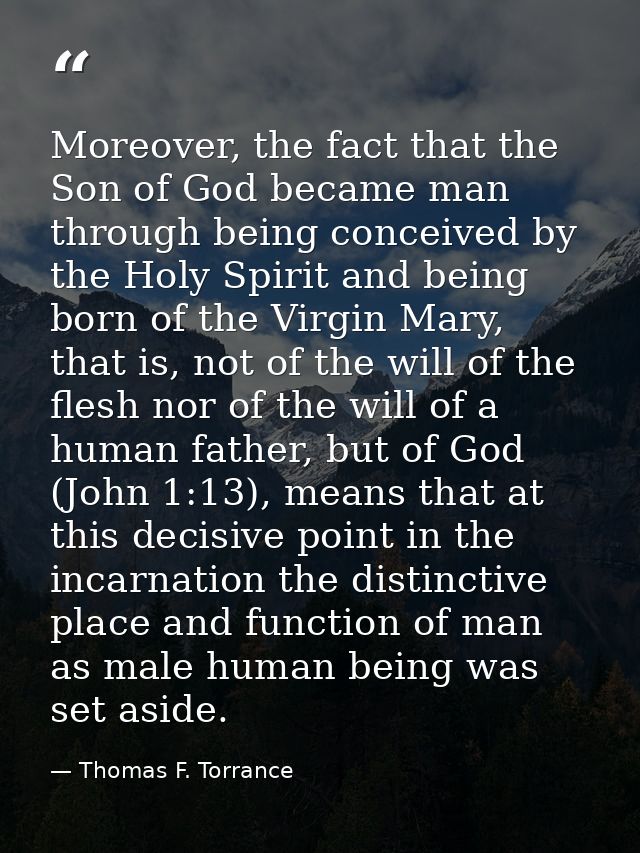 Moreover, the fact that the Son of God became man through being conceived by the Holy Spirit and being born of the Virgi — Thomas F. Torrance