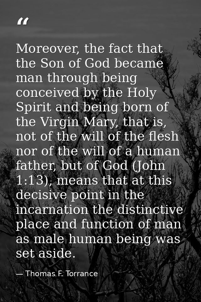 Moreover, the fact that the Son of God became man through being conceived by the Holy Spirit and being born of the Virgi — Thomas F. Torrance