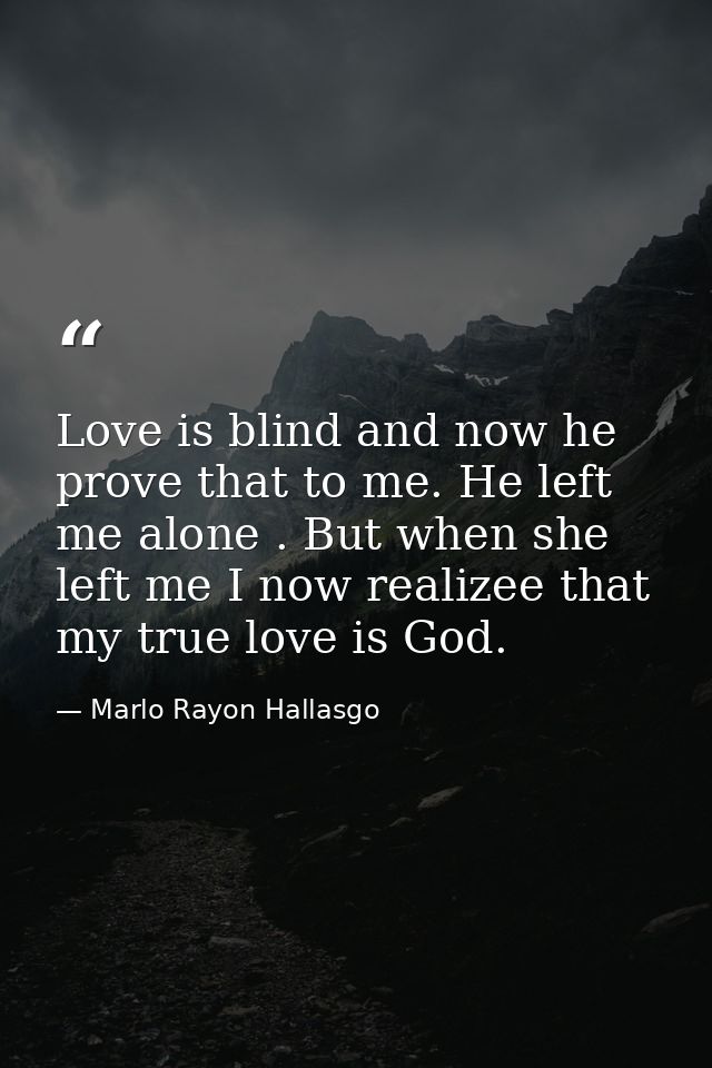 Love is blind and now he prove that to me. He left me alone . But when she left me I now realizee that my true love is G — Marlo Rayon Hallasgo