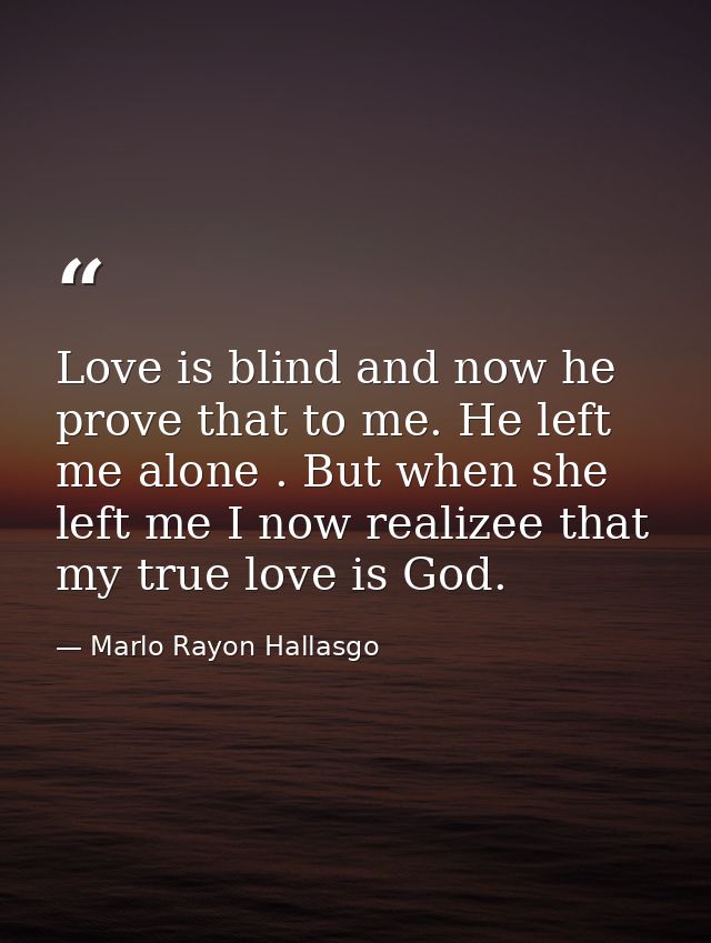 Love is blind and now he prove that to me. He left me alone . But when she left me I now realizee that my true love is G — Marlo Rayon Hallasgo