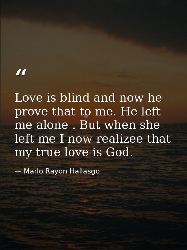 Love is blind and now he prove that to me. He left me alone . But when she left me I now realizee that my true love is G — Marlo Rayon Hallasgo