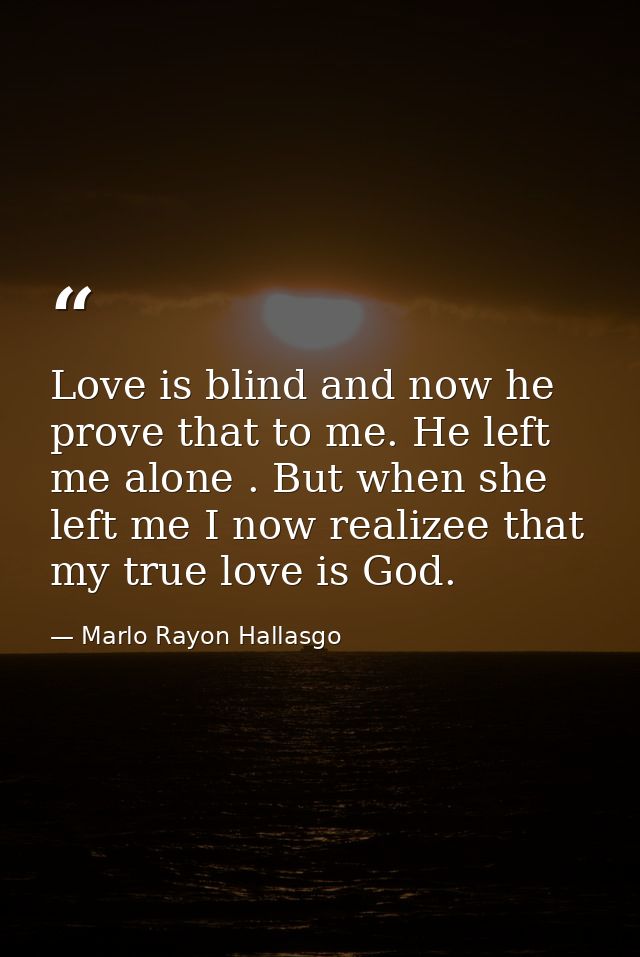 Love is blind and now he prove that to me. He left me alone . But when she left me I now realizee that my true love is G — Marlo Rayon Hallasgo