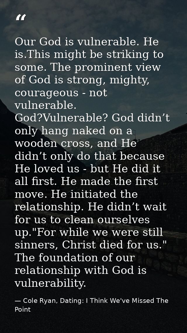 Our God is vulnerable. He is.This might be striking to some. The prominent view of God is strong, mighty, courageous - n — Cole Ryan, Dating: I Think We've Missed The Point