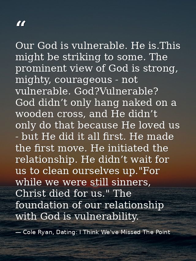 Our God is vulnerable. He is.This might be striking to some. The prominent view of God is strong, mighty, courageous - n — Cole Ryan, Dating: I Think We've Missed The Point