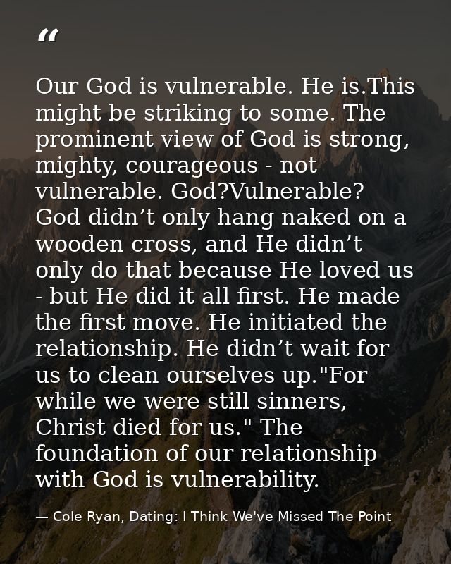 Our God is vulnerable. He is.This might be striking to some. The prominent view of God is strong, mighty, courageous - n — Cole Ryan, Dating: I Think We've Missed The Point
