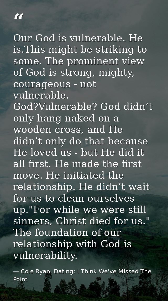 Our God is vulnerable. He is.This might be striking to some. The prominent view of God is strong, mighty, courageous - n — Cole Ryan, Dating: I Think We've Missed The Point