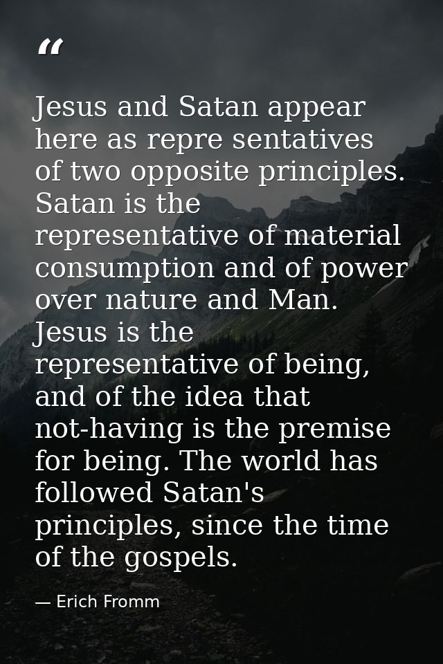 Jesus and Satan appear here as repre sentatives of two opposite principles. Satan is the representative of material cons — Erich Fromm