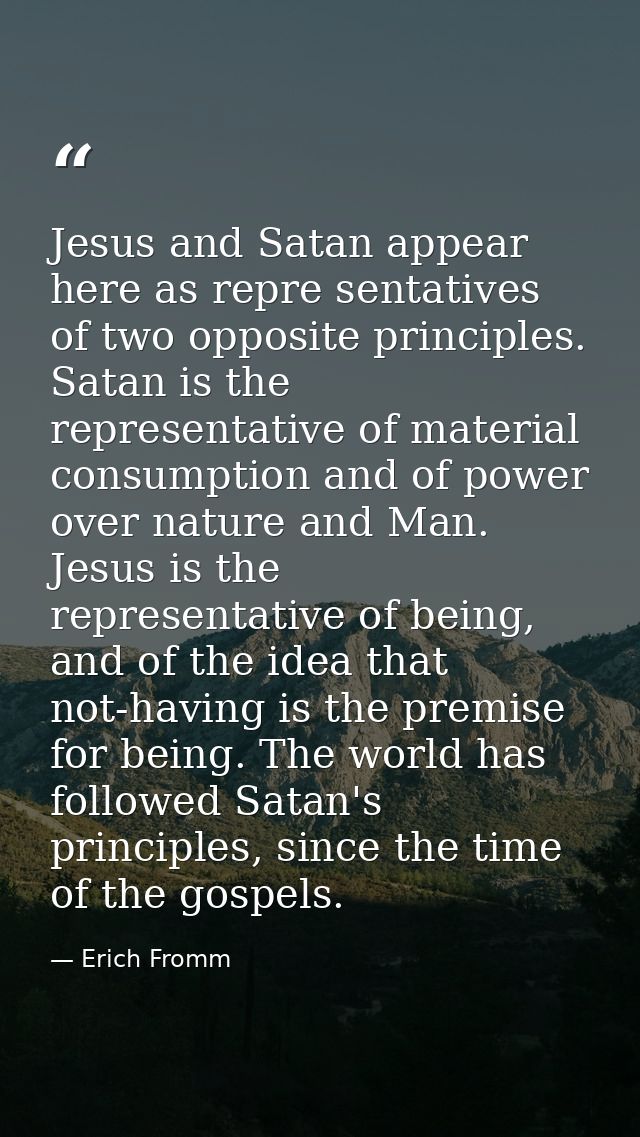 Jesus and Satan appear here as repre sentatives of two opposite principles. Satan is the representative of material cons — Erich Fromm