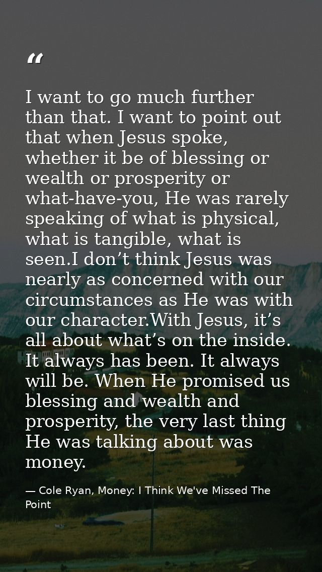 I want to go much further than that. I want to point out that when Jesus spoke, whether it be of blessing or wealth or p — Cole Ryan, Money: I Think We've Missed The Point