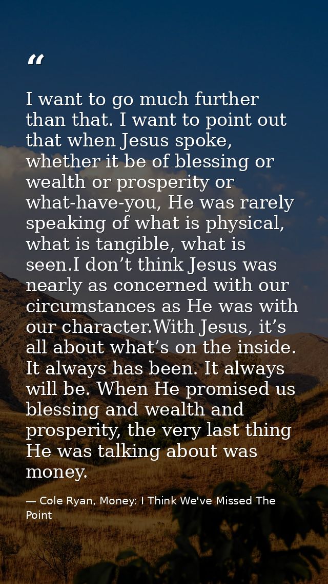 I want to go much further than that. I want to point out that when Jesus spoke, whether it be of blessing or wealth or p — Cole Ryan, Money: I Think We've Missed The Point