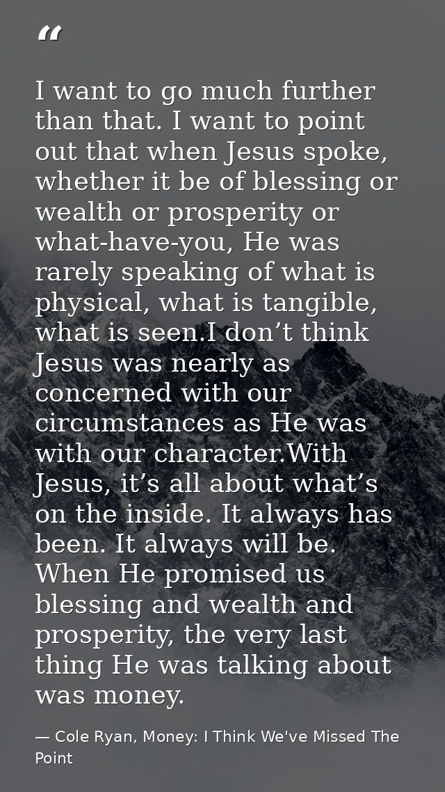 I want to go much further than that. I want to point out that when Jesus spoke, whether it be of blessing or wealth or p — Cole Ryan, Money: I Think We've Missed The Point