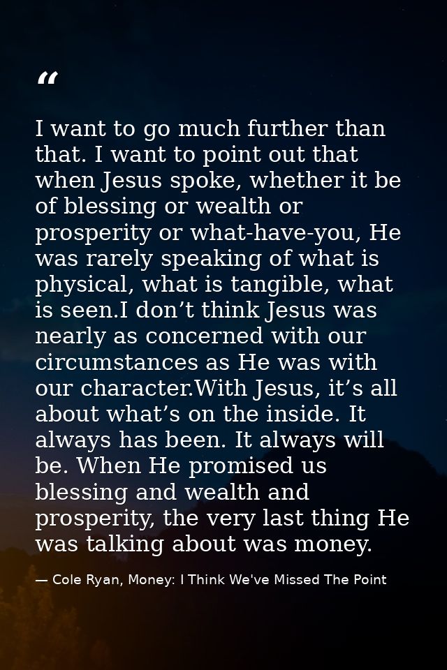 I want to go much further than that. I want to point out that when Jesus spoke, whether it be of blessing or wealth or p — Cole Ryan, Money: I Think We've Missed The Point