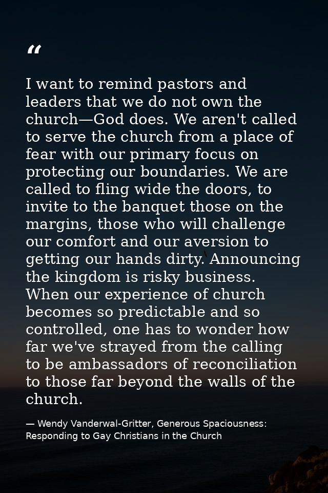 I want to remind pastors and leaders that we do not own the church—God does. We aren't called to serve the church from a — Wendy Vanderwal-Gritter, Generous Spaciousness: Responding to Gay Christians in the Church