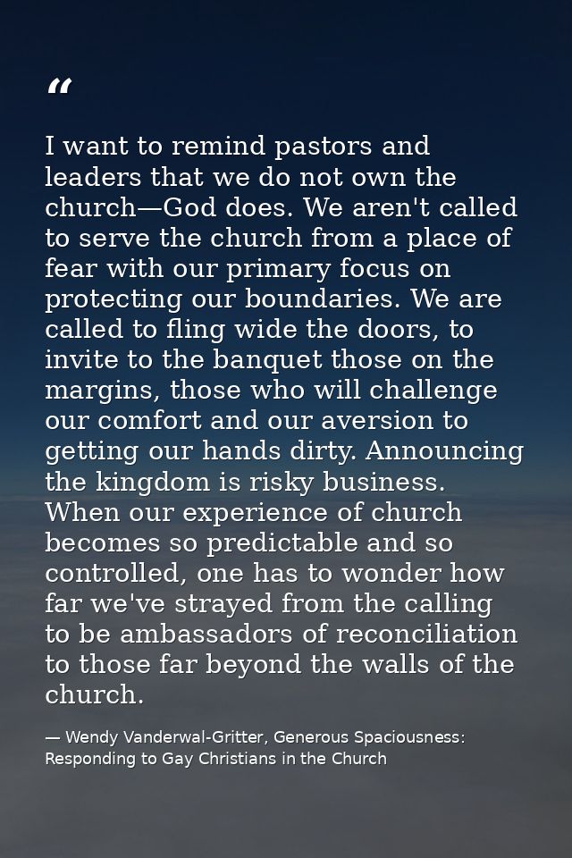 I want to remind pastors and leaders that we do not own the church—God does. We aren't called to serve the church from a — Wendy Vanderwal-Gritter, Generous Spaciousness: Responding to Gay Christians in the Church