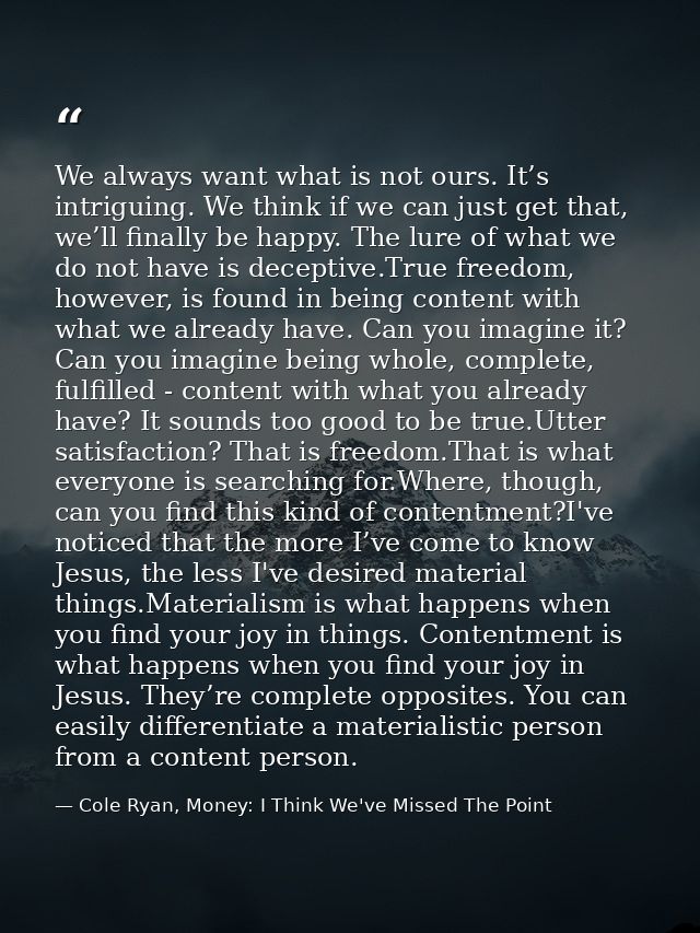 We always want what is not ours. It’s intriguing. We think if we can just get that, we’ll finally be happy. The lure of  — Cole Ryan, Money: I Think We've Missed The Point