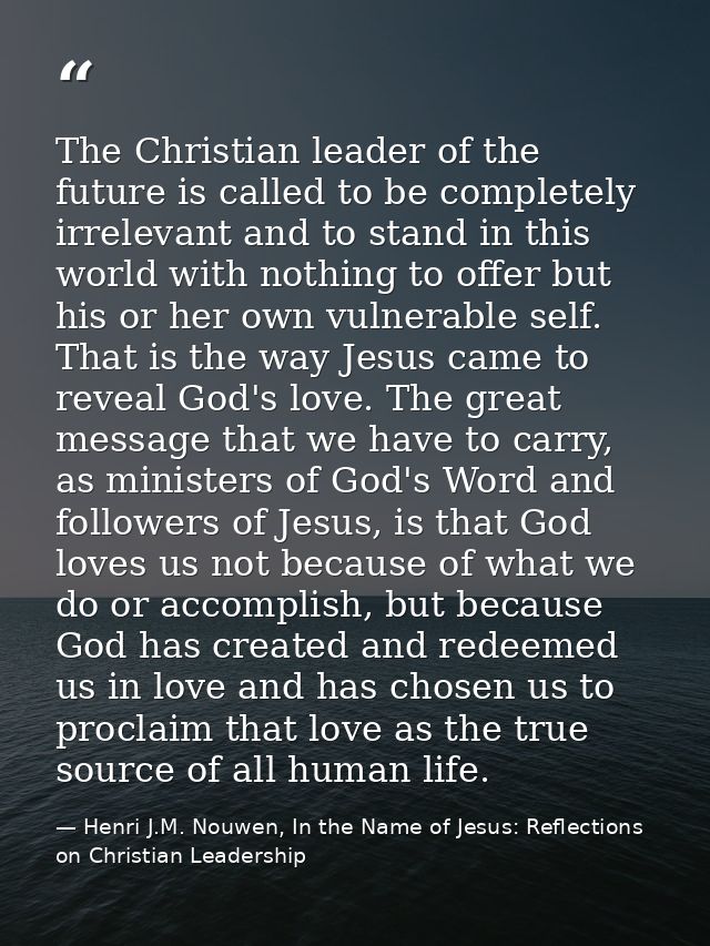 The Christian leader of the future is called to be completely irrelevant and to stand in this world with nothing to offe — Henri J.M. Nouwen, In the Name of Jesus: Reflections on Christian Leadership