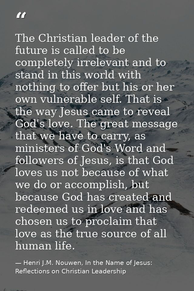 The Christian leader of the future is called to be completely irrelevant and to stand in this world with nothing to offe — Henri J.M. Nouwen, In the Name of Jesus: Reflections on Christian Leadership