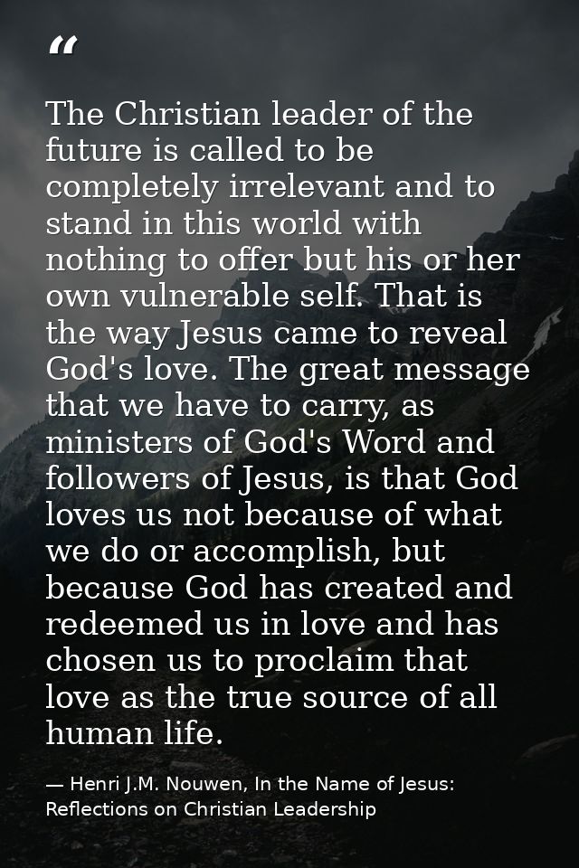 The Christian leader of the future is called to be completely irrelevant and to stand in this world with nothing to offe — Henri J.M. Nouwen, In the Name of Jesus: Reflections on Christian Leadership