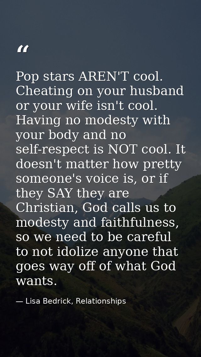 Pop stars AREN'T cool. Cheating on your husband or your wife isn't cool. Having no modesty with your body and no self-re — Lisa Bedrick, Relationships