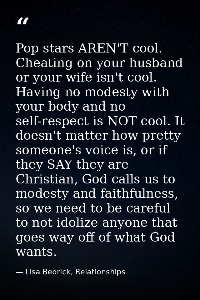 Pop stars AREN'T cool. Cheating on your husband or your wife isn't cool. Having no modesty with your body and no self-re — Lisa Bedrick, Relationships