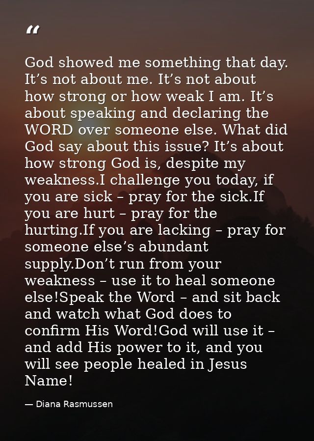 God showed me something that day. It’s not about me. It’s not about how strong or how weak I am. It’s about speaking and — Diana Rasmussen