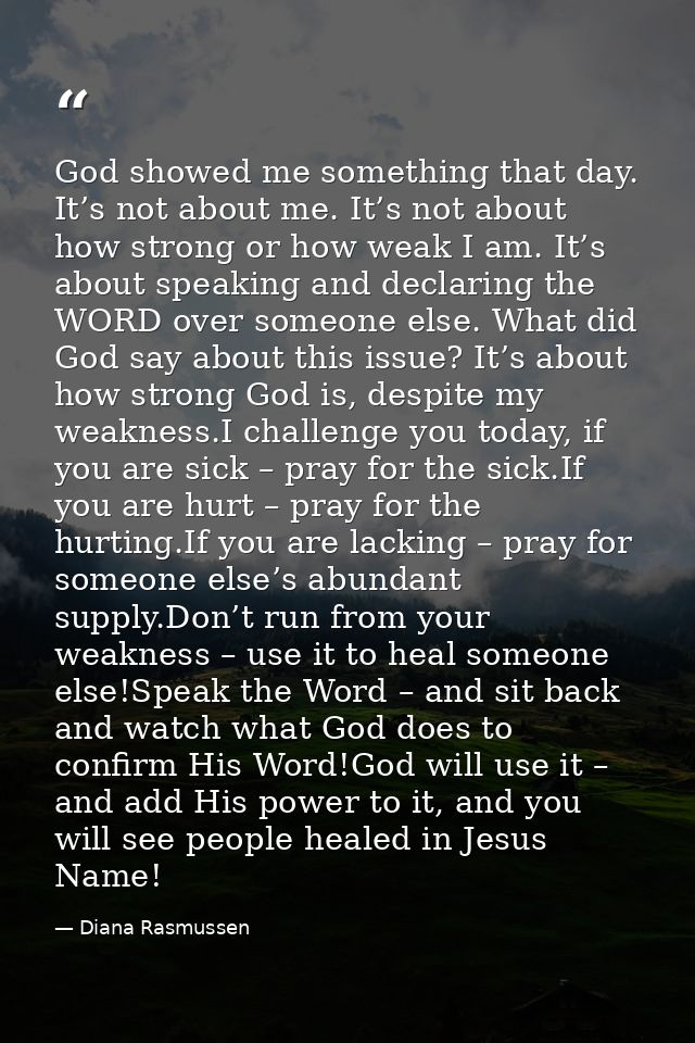 God showed me something that day. It’s not about me. It’s not about how strong or how weak I am. It’s about speaking and — Diana Rasmussen