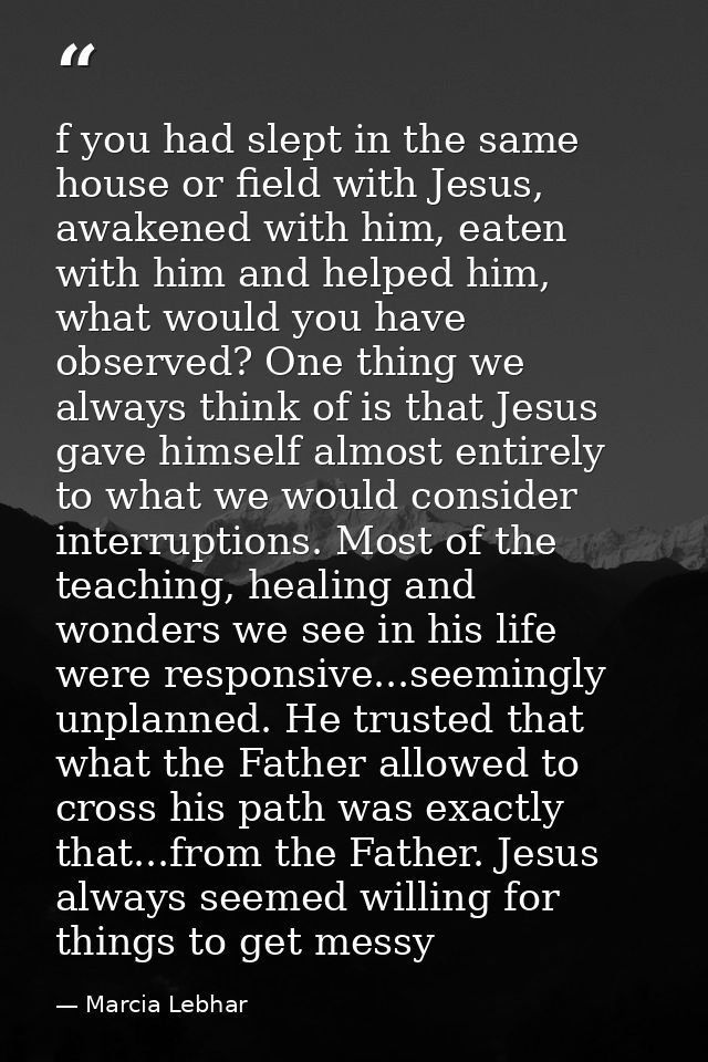 f you had slept in the same house or field with Jesus, awakened with him, eaten with him and helped him, what would you  — Marcia Lebhar