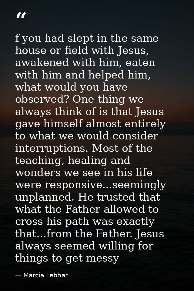 f you had slept in the same house or field with Jesus, awakened with him, eaten with him and helped him, what would you  — Marcia Lebhar