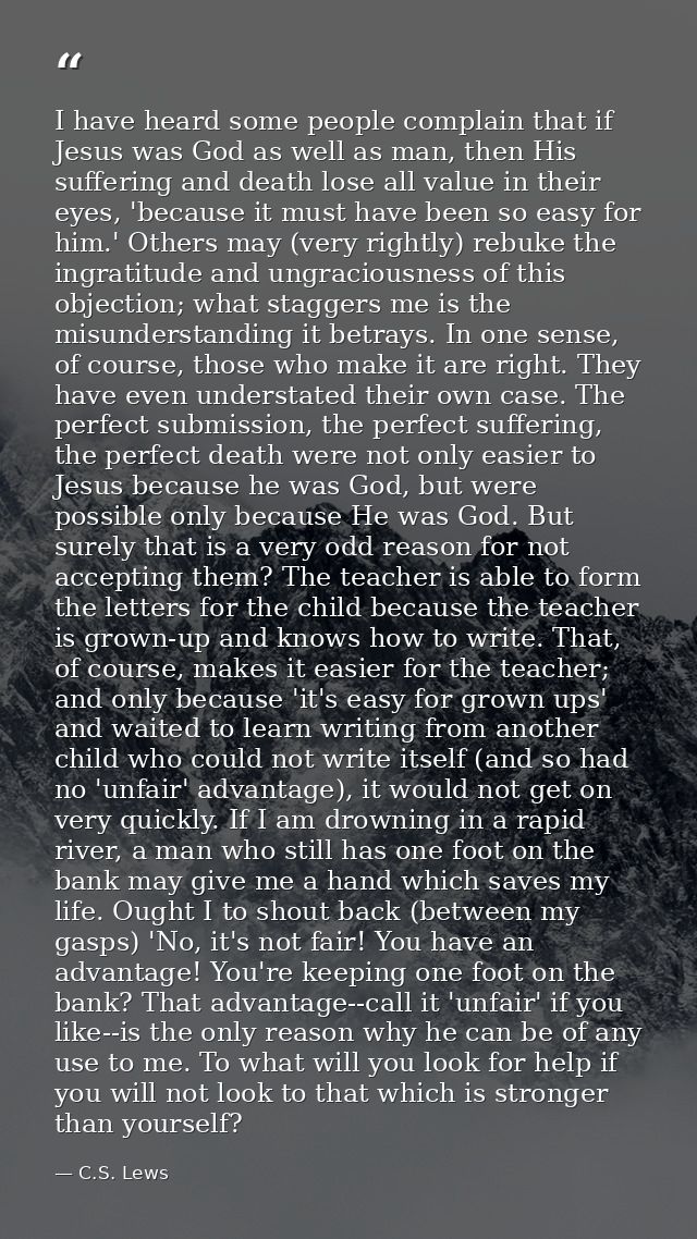 I have heard some people complain that if Jesus was God as well as man, then His suffering and death lose all value in t — C.S. Lews