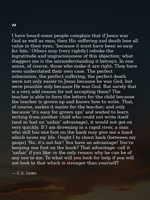 I have heard some people complain that if Jesus was God as well as man, then His suffering and death lose all value in t — C.S. Lews