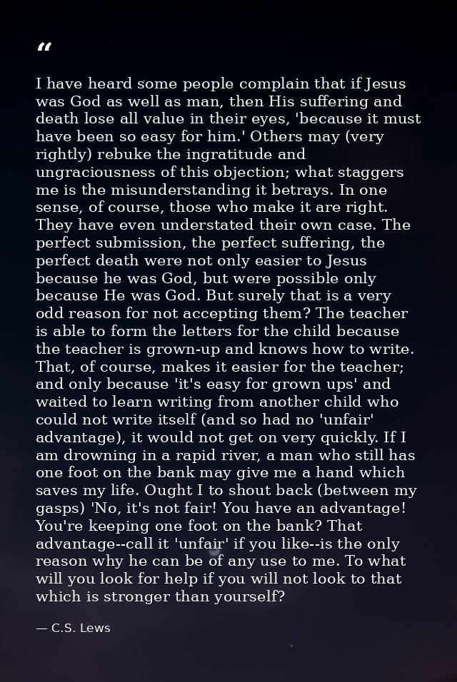 I have heard some people complain that if Jesus was God as well as man, then His suffering and death lose all value in t — C.S. Lews