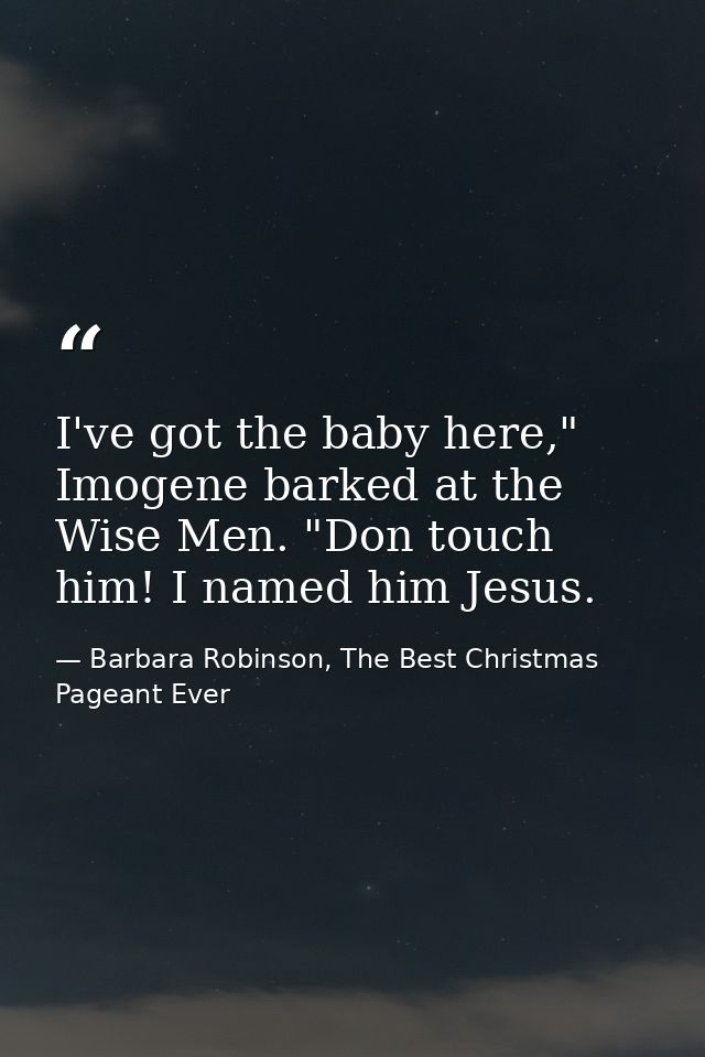 I've got the baby here," Imogene barked at the Wise Men. "Don touch him! I named him Jesus. — Barbara Robinson, The Best Christmas Pageant Ever