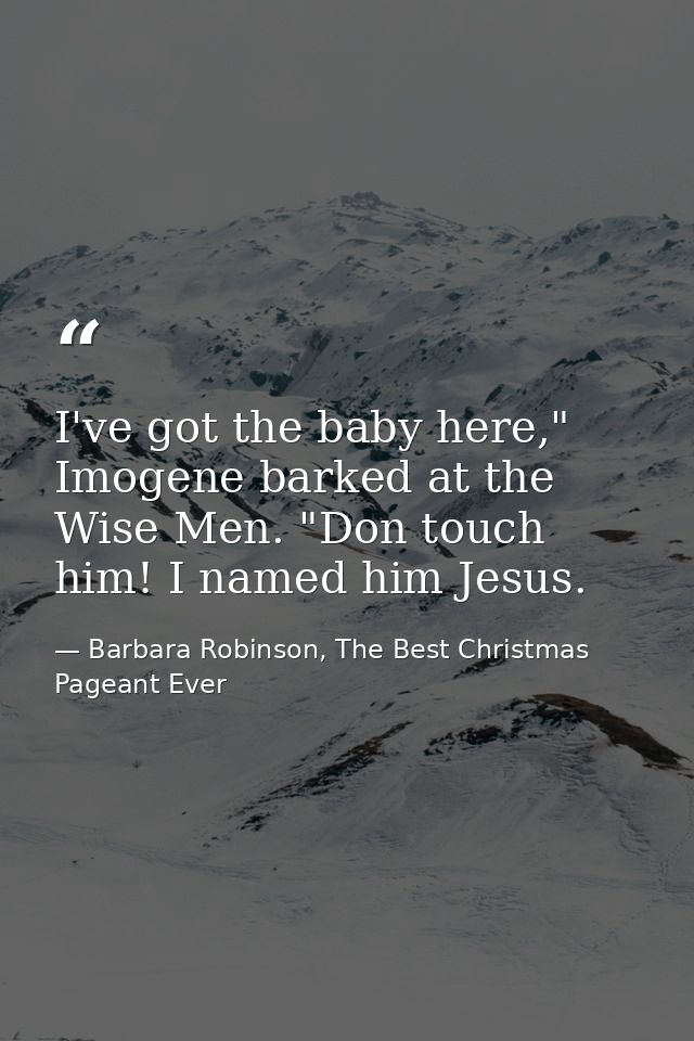 I've got the baby here," Imogene barked at the Wise Men. "Don touch him! I named him Jesus. — Barbara Robinson, The Best Christmas Pageant Ever