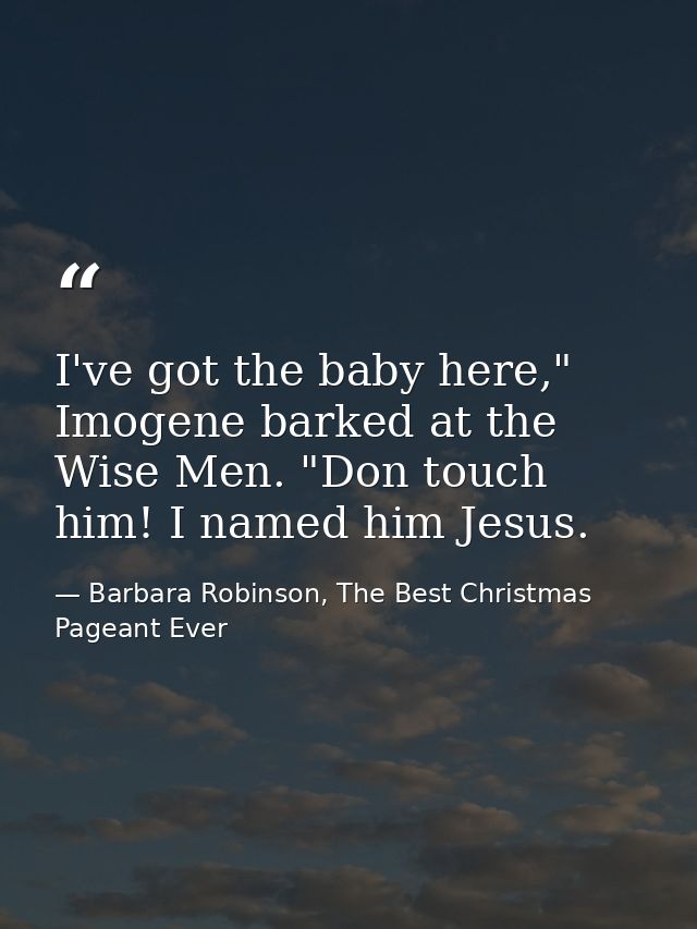 I've got the baby here," Imogene barked at the Wise Men. "Don touch him! I named him Jesus. — Barbara Robinson, The Best Christmas Pageant Ever