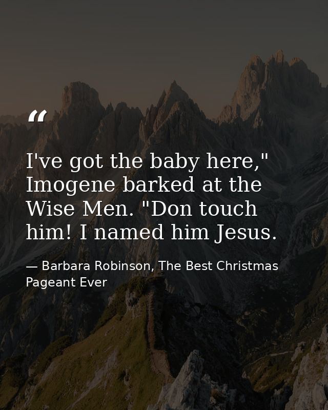 I've got the baby here," Imogene barked at the Wise Men. "Don touch him! I named him Jesus. — Barbara Robinson, The Best Christmas Pageant Ever