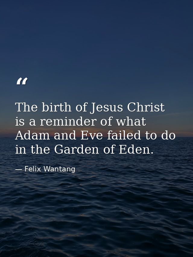 The birth of Jesus Christ is a reminder of what Adam and Eve failed to do in the Garden of Eden. — Felix Wantang